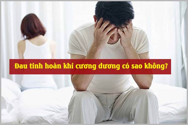 Đau tinh hoàn khi cương dương có sao không?