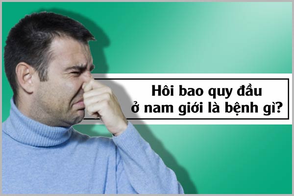 Hôi bao quy đầu ở nam giới là bệnh gì?