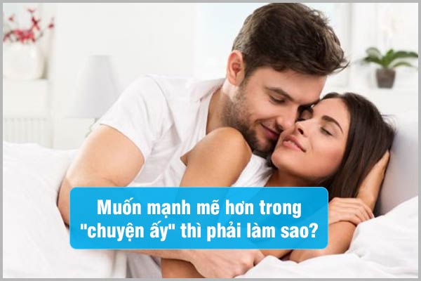 Muốn mạnh mẽ hơn trong chuyện ấy thì phải làm sao?