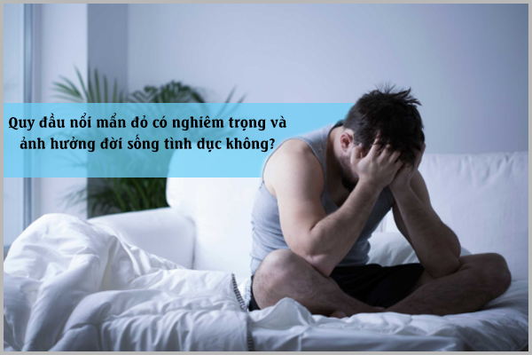 Quy đầu nổi mẩn đỏ có nghiêm trọng và ảnh hưởng đời sống tình dục không?